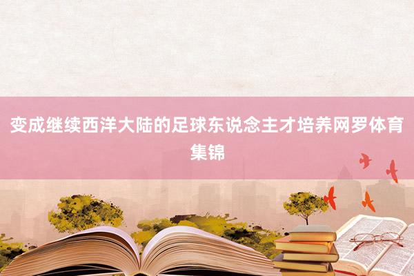 变成继续西洋大陆的足球东说念主才培养网罗体育集锦