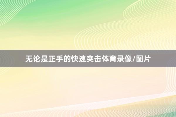 无论是正手的快速突击体育录像/图片