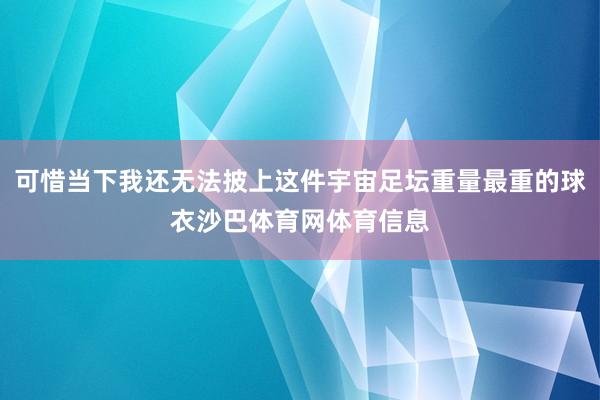 可惜当下我还无法披上这件宇宙足坛重量最重的球衣沙巴体育网体育信息