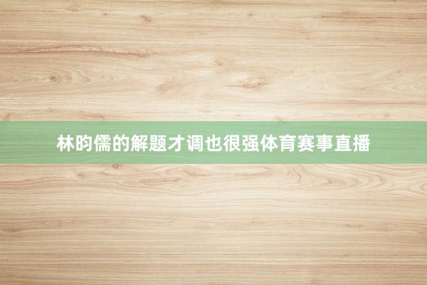 林昀儒的解题才调也很强体育赛事直播