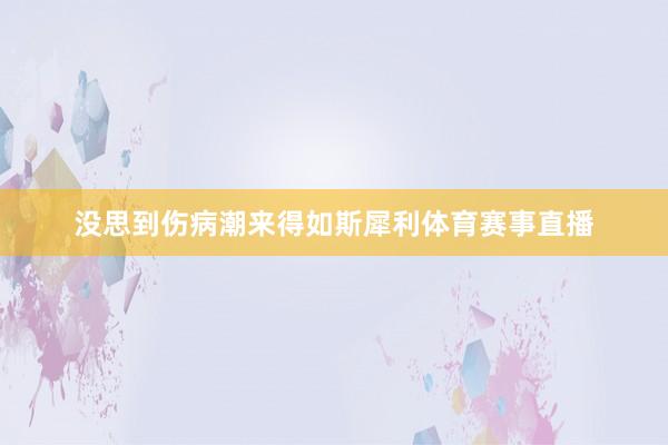 没思到伤病潮来得如斯犀利体育赛事直播