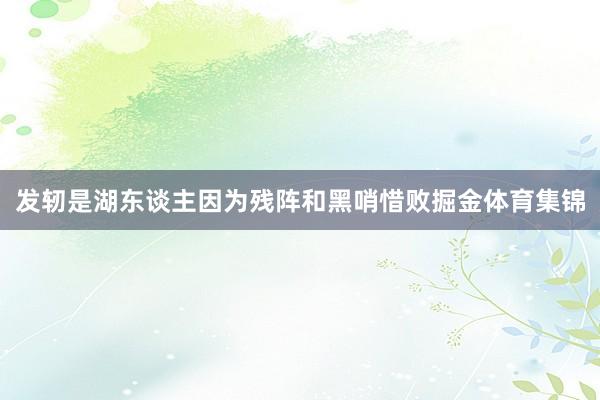 发轫是湖东谈主因为残阵和黑哨惜败掘金体育集锦