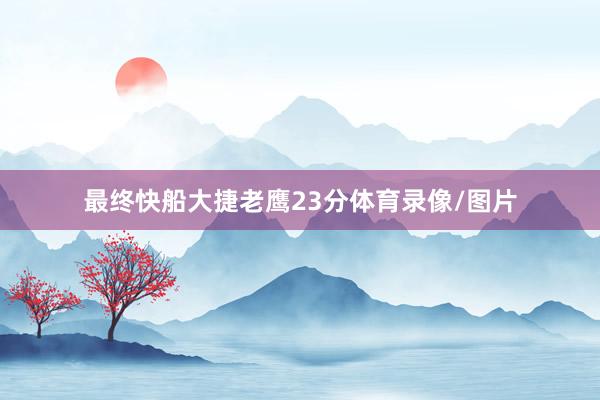最终快船大捷老鹰23分体育录像/图片