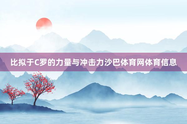 比拟于C罗的力量与冲击力沙巴体育网体育信息