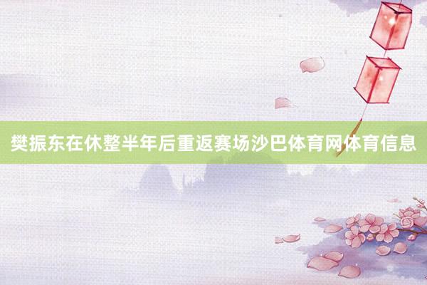 樊振东在休整半年后重返赛场沙巴体育网体育信息
