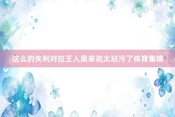 这么的失利对拉王人奥来说太玷污了体育集锦