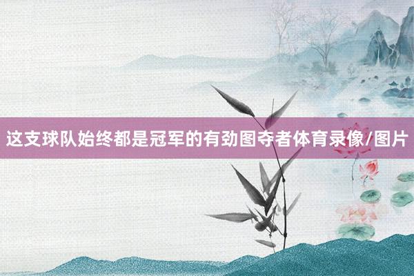 这支球队始终都是冠军的有劲图夺者体育录像/图片