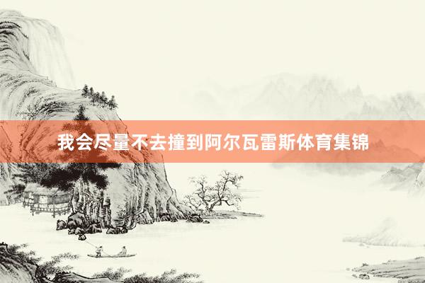 我会尽量不去撞到阿尔瓦雷斯体育集锦