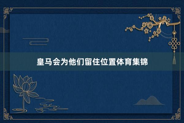 皇马会为他们留住位置体育集锦