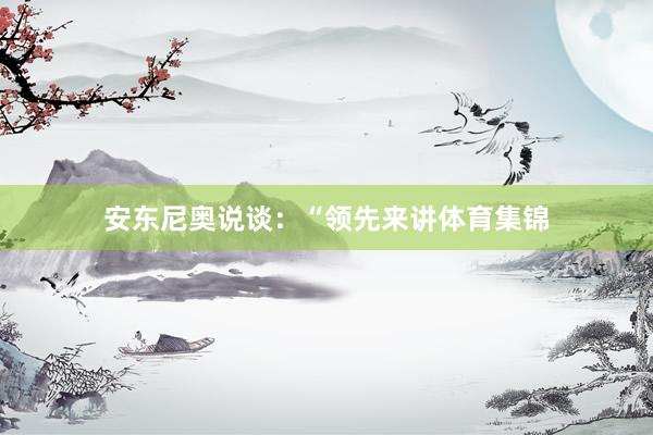安东尼奥说谈：“领先来讲体育集锦