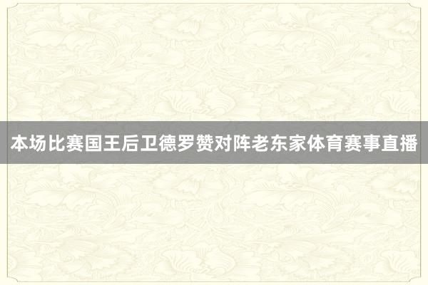 本场比赛国王后卫德罗赞对阵老东家体育赛事直播