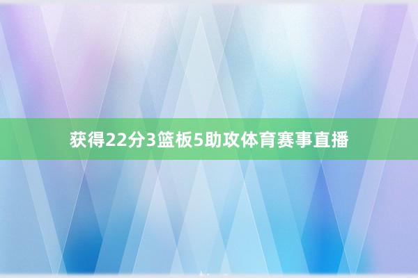 获得22分3篮板5助攻体育赛事直播