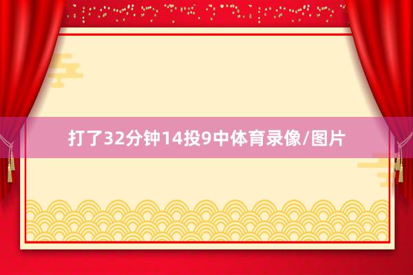 打了32分钟14投9中体育录像/图片
