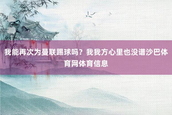我能再次为曼联踢球吗？我我方心里也没谱沙巴体育网体育信息