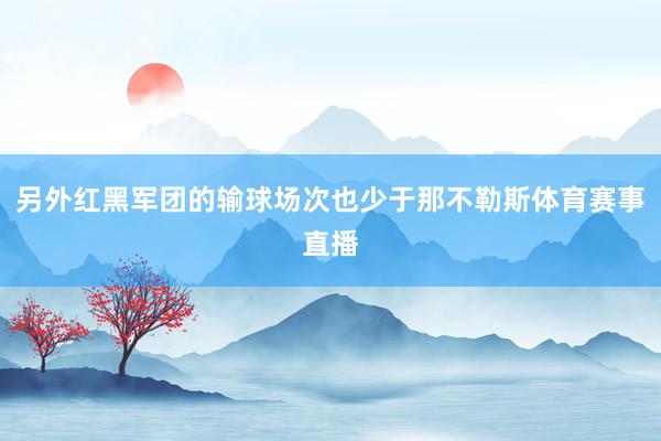 另外红黑军团的输球场次也少于那不勒斯体育赛事直播