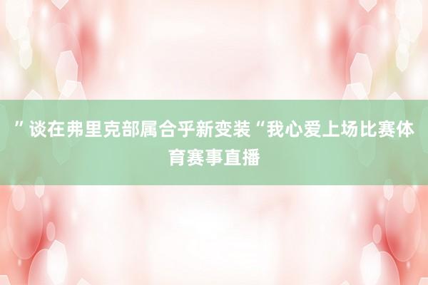 ”谈在弗里克部属合乎新变装“我心爱上场比赛体育赛事直播