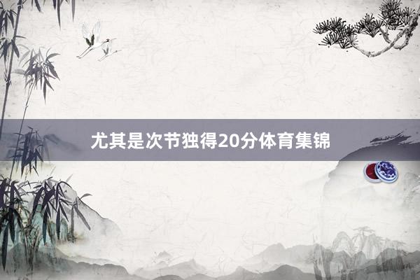尤其是次节独得20分体育集锦