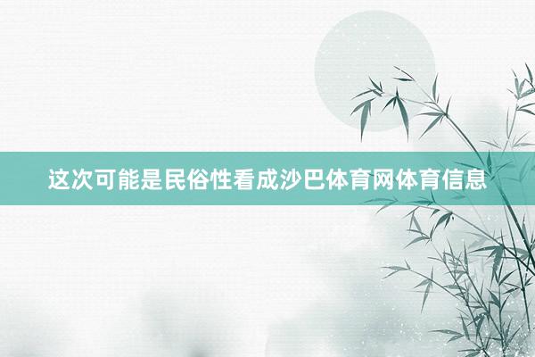 这次可能是民俗性看成沙巴体育网体育信息