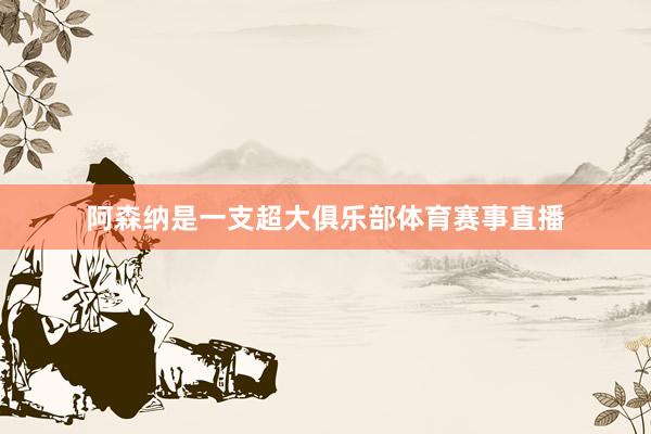 阿森纳是一支超大俱乐部体育赛事直播