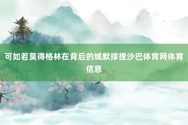 可如若莫得格林在背后的缄默撑捏沙巴体育网体育信息