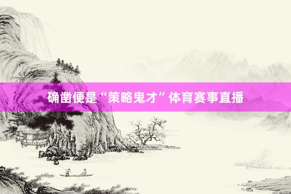 确凿便是“策略鬼才”体育赛事直播