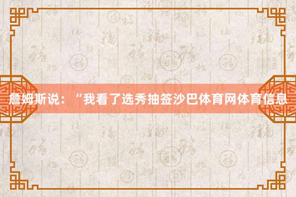 詹姆斯说：“我看了选秀抽签沙巴体育网体育信息