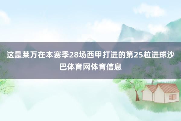 这是莱万在本赛季28场西甲打进的第25粒进球沙巴体育网体育信息