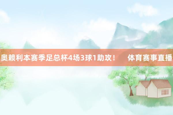 奥赖利本赛季足总杯4场3球1助攻！    体育赛事直播