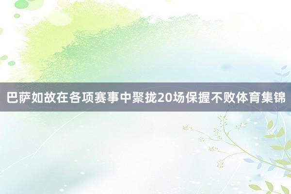 巴萨如故在各项赛事中聚拢20场保握不败体育集锦