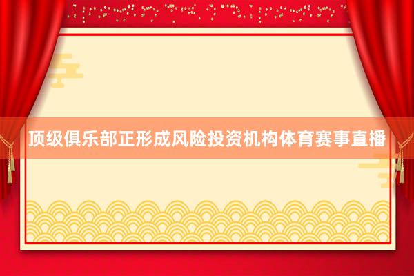 顶级俱乐部正形成风险投资机构体育赛事直播
