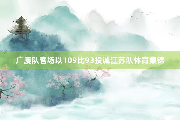 广厦队客场以109比93投诚江苏队体育集锦