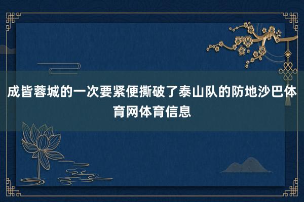 成皆蓉城的一次要紧便撕破了泰山队的防地沙巴体育网体育信息