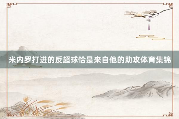 米内罗打进的反超球恰是来自他的助攻体育集锦