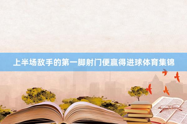 上半场敌手的第一脚射门便赢得进球体育集锦
