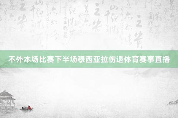 不外本场比赛下半场穆西亚拉伤退体育赛事直播