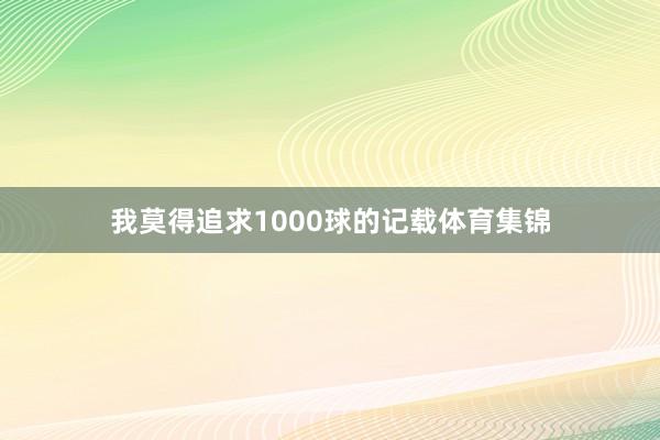 我莫得追求1000球的记载体育集锦