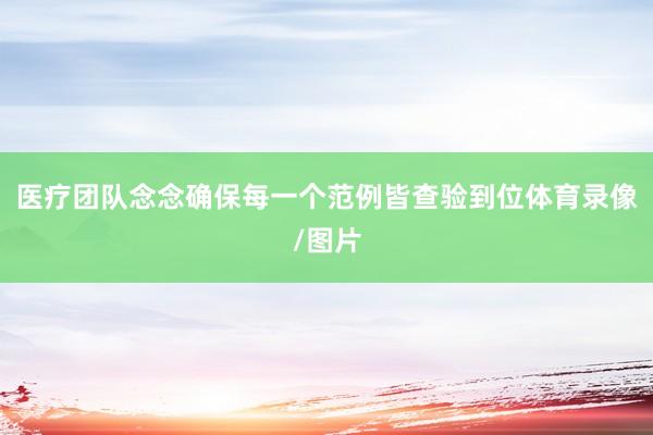 医疗团队念念确保每一个范例皆查验到位体育录像/图片