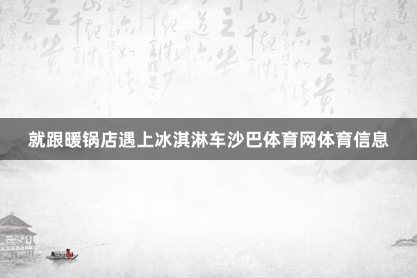 就跟暖锅店遇上冰淇淋车沙巴体育网体育信息