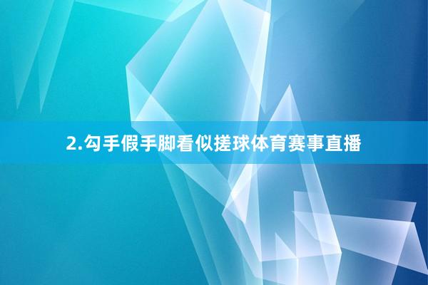 2.勾手假手脚看似搓球体育赛事直播