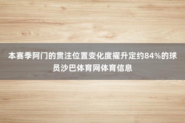 本赛季阿门的贯注位置变化度擢升定约84%的球员沙巴体育网体育信息