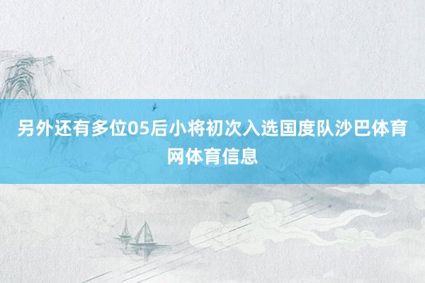 另外还有多位05后小将初次入选国度队沙巴体育网体育信息