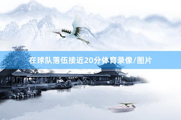 在球队落伍接近20分体育录像/图片