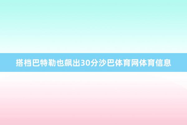 搭档巴特勒也飙出30分沙巴体育网体育信息