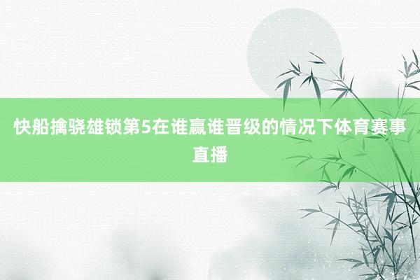 快船擒骁雄锁第5在谁赢谁晋级的情况下体育赛事直播