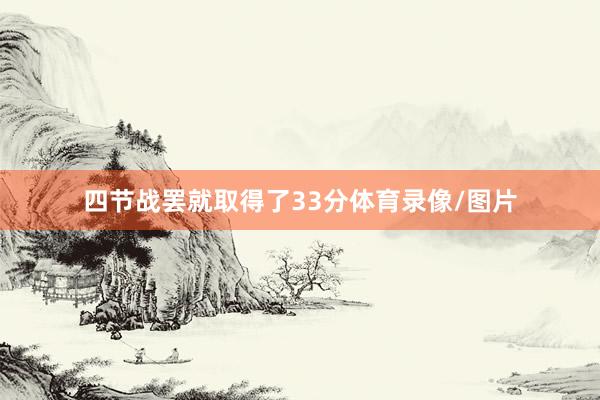 四节战罢就取得了33分体育录像/图片