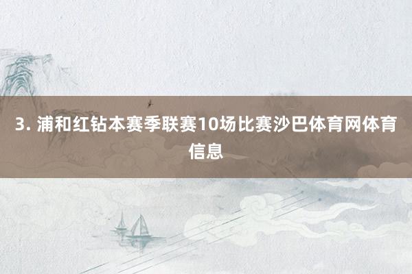 3. 浦和红钻本赛季联赛10场比赛沙巴体育网体育信息