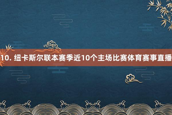 10. 纽卡斯尔联本赛季近10个主场比赛体育赛事直播