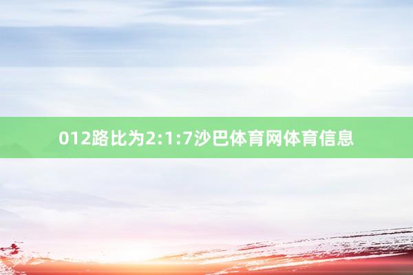 012路比为2:1:7沙巴体育网体育信息