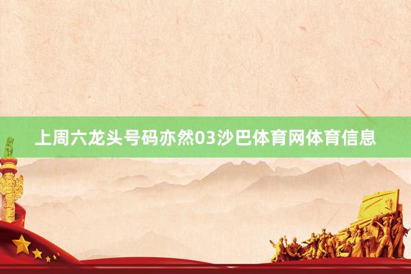 上周六龙头号码亦然03沙巴体育网体育信息