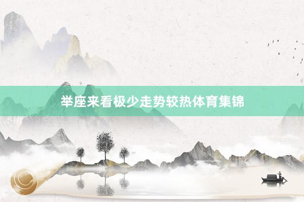 举座来看极少走势较热体育集锦